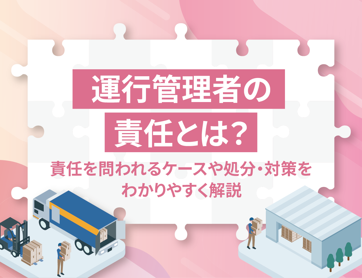 運行管理者の責任とは？責任を問われるケースや処分・対策をわかりやすく解説