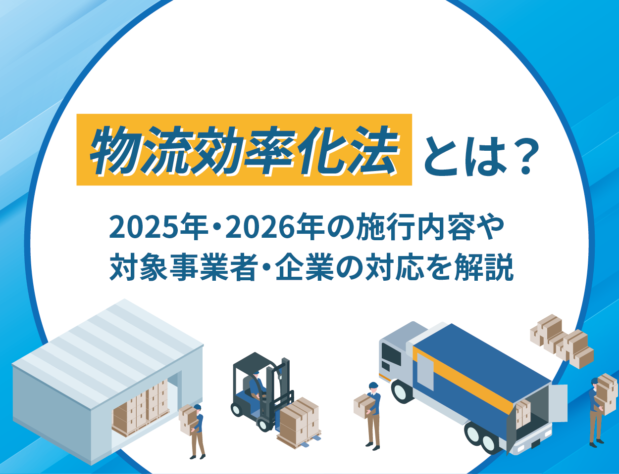 物流効率化法とは？2025年・2026年の施行内容や対象事業者・企業の対応を解説